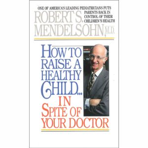 How To Raise A Healthy Child... in Spite of Your Doctor